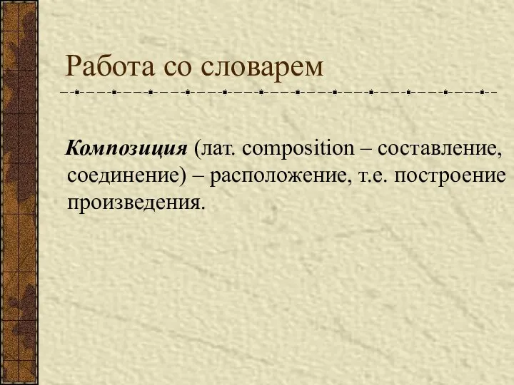 Работа со словарем Композиция (лат. composition – составление, соединение) – расположение, т.е. построение произведения.