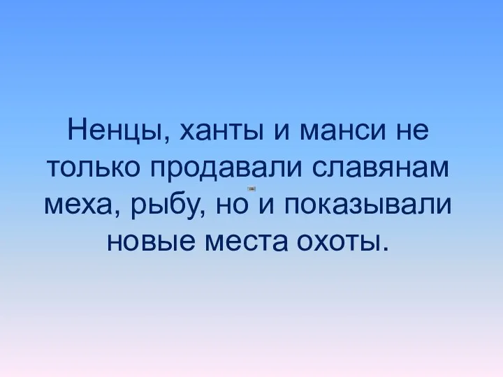 Ненцы, ханты и манси не только продавали славянам меха, рыбу, но и показывали новые места охоты.