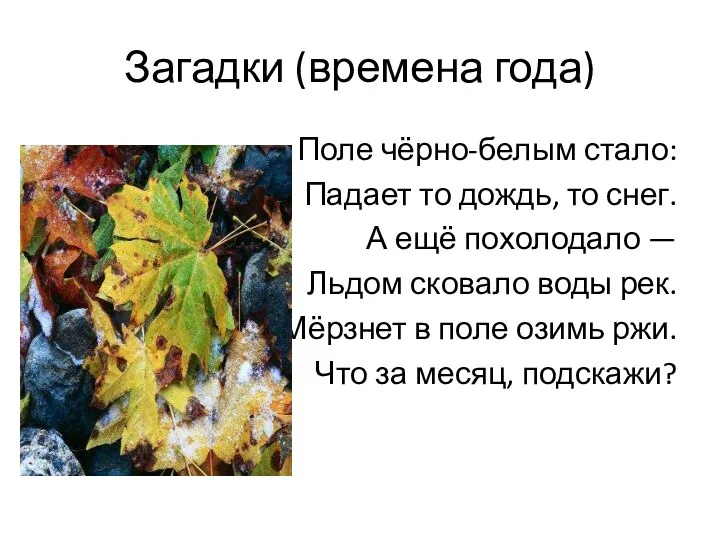 Загадки (времена года) Поле чёрно-белым стало: Падает то дождь, то снег. А ещё