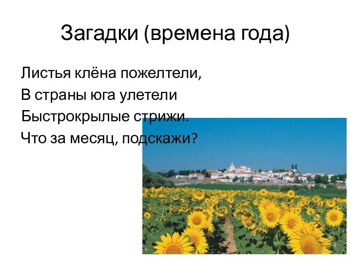 Загадки (времена года) Листья клёна пожелтели, В страны юга улетели Быстрокрылые стрижи. Что за месяц, подскажи?