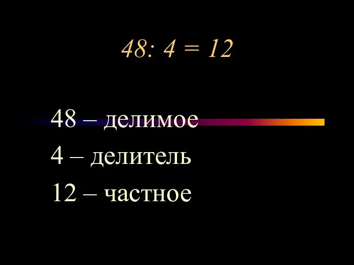 48: 4 = 12 48 – делимое 4 – делитель 12 – частное