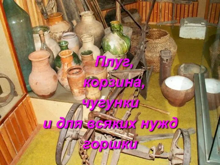 Плуг, корзина, чугунки и для всяких нужд горшки