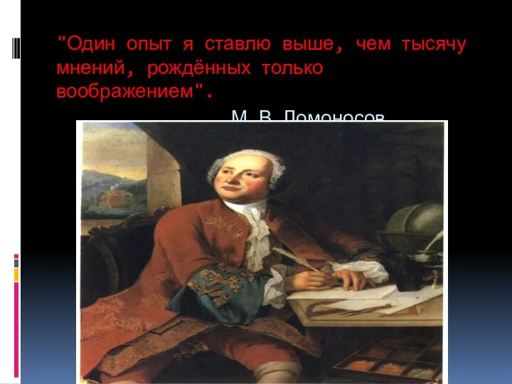 "Один опыт я ставлю выше, чем тысячу мнений, рождённых только воображением". М.В.Ломоносов