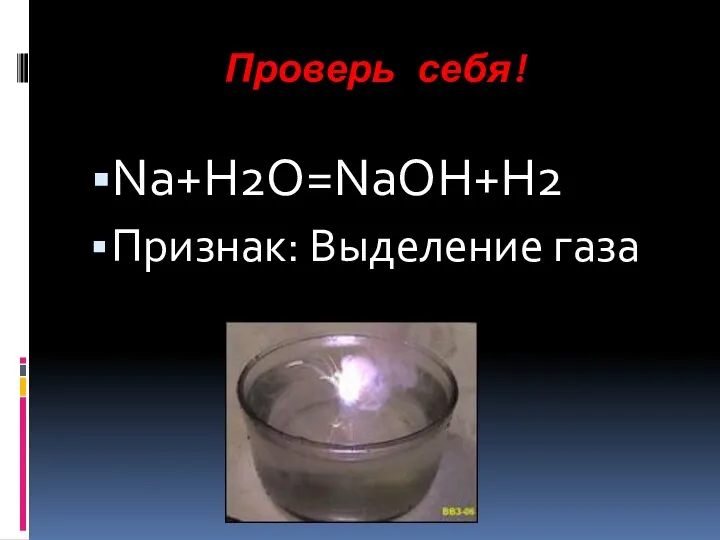 Проверь себя! Nа+Н2О=NaOH+H2‌ Признак: Выделение газа