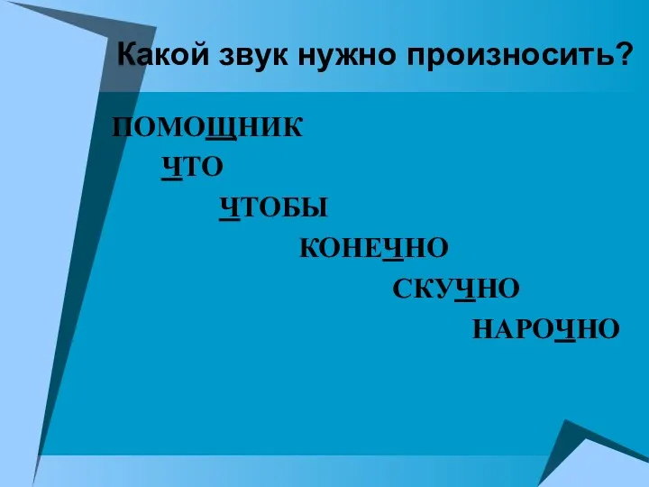 Какой звук нужно произносить? ПОМОЩНИК ЧТО ЧТОБЫ КОНЕЧНО СКУЧНО НАРОЧНО