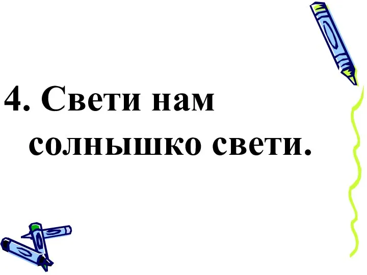 4. Свети нам солнышко свети.