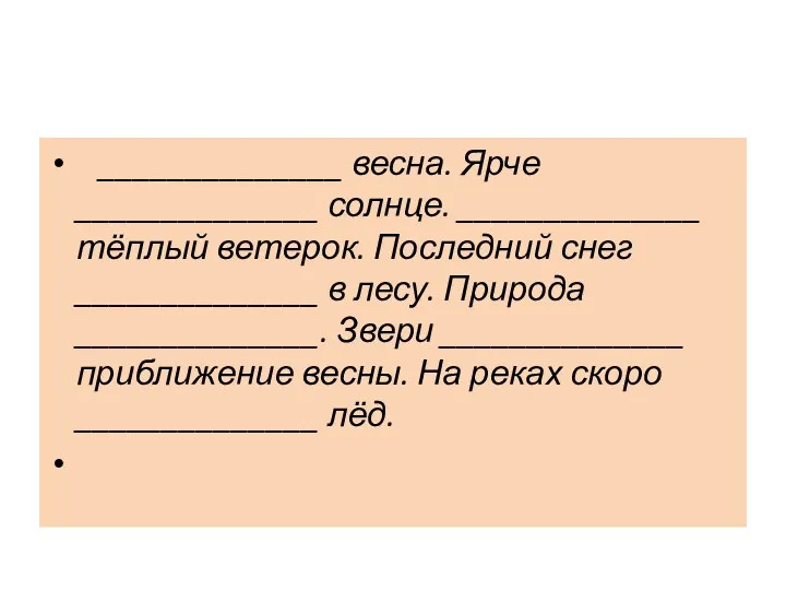 ______________ весна. Ярче ______________ солнце. ______________ тёплый ветерок. Последний снег