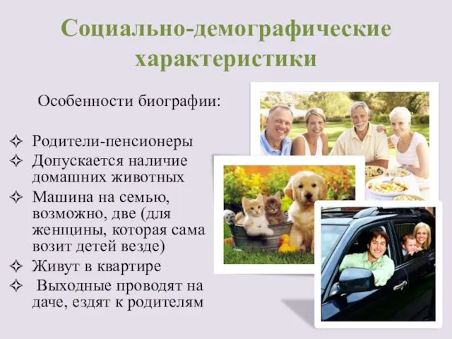 Социально-демографические характеристики Особенности биографии: Родители-пенсионеры Допускается наличие домашних животных Машина на семью, возможно,