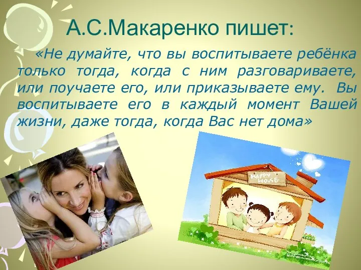 А.С.Макаренко пишет: «Не думайте, что вы воспитываете ребёнка только тогда,