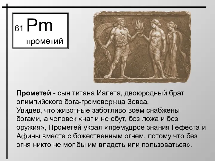 61 Pm прометий Прометей - сын титана Иапета, двоюродный брат олимпийского бога-громовержца Зевса.