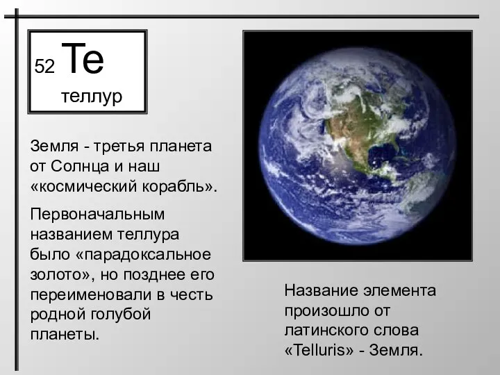 52 Te теллур Название элемента произошло от латинского слова «Telluris» - Земля. Земля