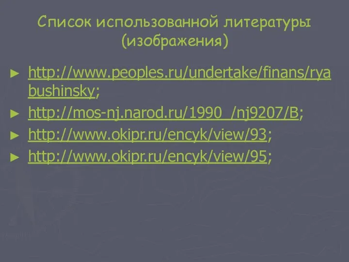 Список использованной литературы (изображения) http://www.peoples.ru/undertake/finans/ryabushinsky; http://mos-nj.narod.ru/1990_/nj9207/B; http://www.okipr.ru/encyk/view/93; http://www.okipr.ru/encyk/view/95;