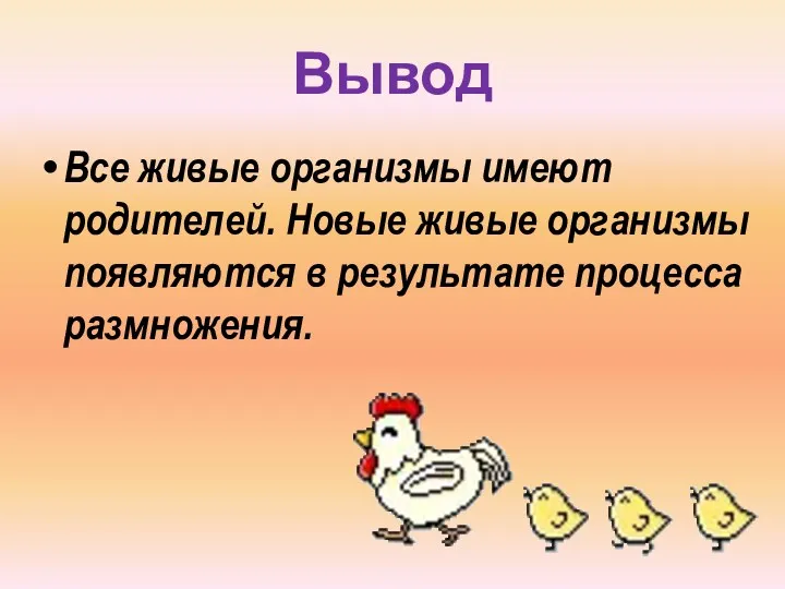 Вывод Все живые организмы имеют родителей. Новые живые организмы появляются в результате процесса размножения.