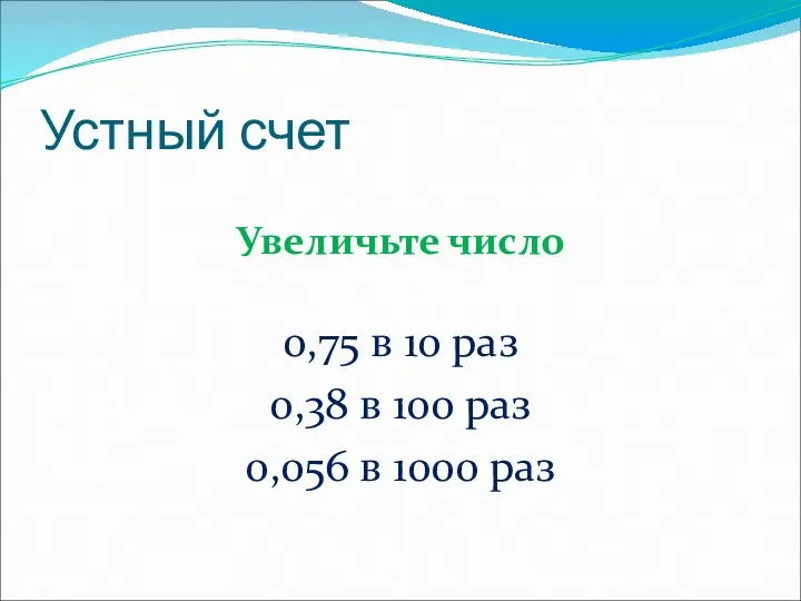 Устный счет Увеличьте число 0,75 в 10 раз 0,38 в 100 раз 0,056 в 1000 раз