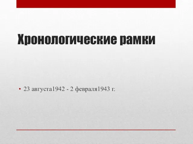 Хронологические рамки 23 августа1942 - 2 февраля1943 г.