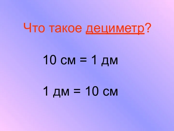 Что такое дециметр? 10 см = 1 дм 1 дм = 10 см