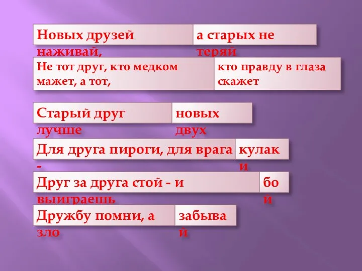 Старый друг лучше новых двух Для друга пироги, для врага - кулаки Друг