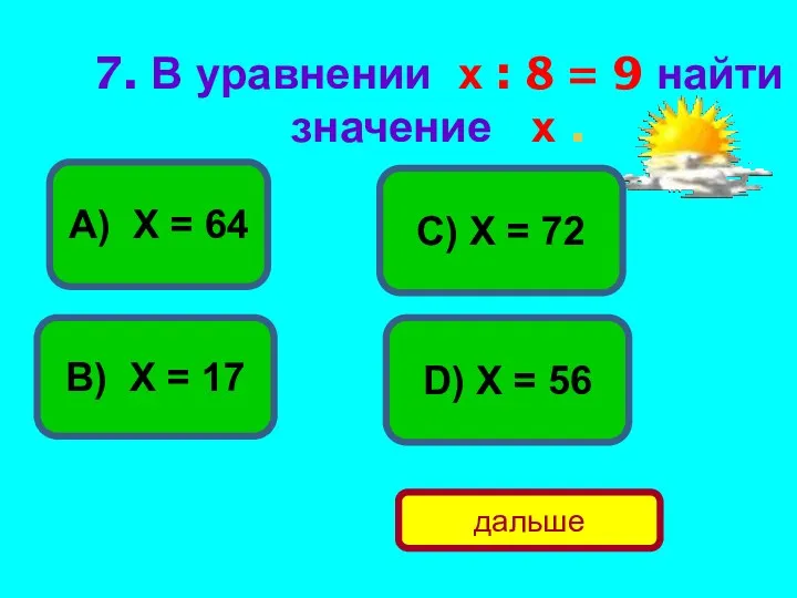 7. В уравнении х : 8 = 9 найти значение