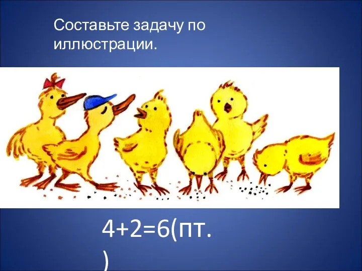 Составьте задачу по иллюстрации. 4+2=6(пт.)