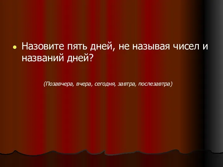 Назовите пять дней, не называя чисел и названий дней? (Позавчера, вчера, сегодня, завтра, послезавтра)