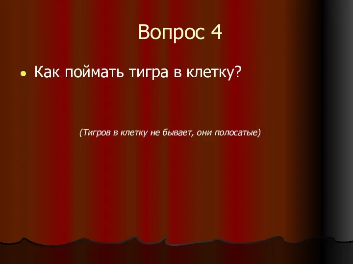 Вопрос 4 Как поймать тигра в клетку? (Тигров в клетку не бывает, они полосатые)