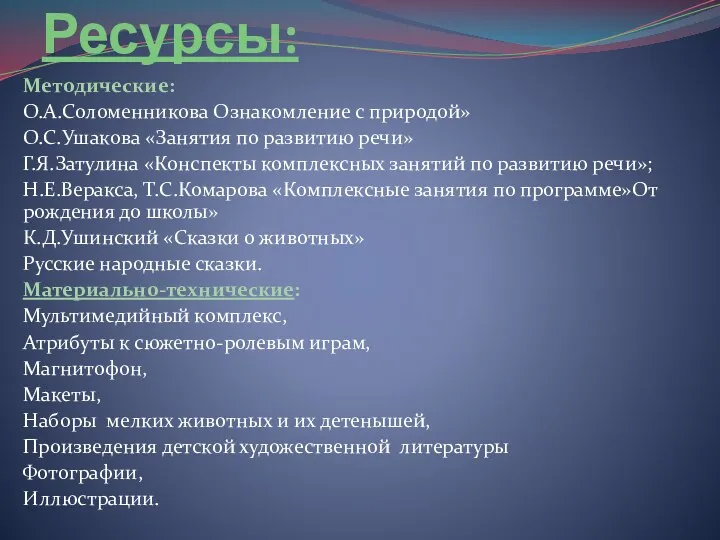 Ресурсы: Методические: О.А.Соломенникова Ознакомление с природой» О.С.Ушакова «Занятия по развитию