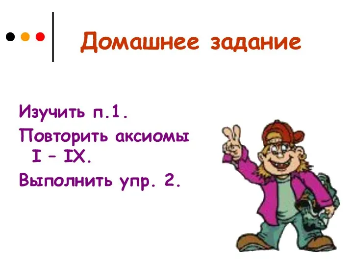 Домашнее задание Изучить п.1. Повторить аксиомы I – IX. Выполнить упр. 2.