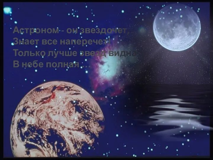 Астроном - он звездочет, Знает все наперечет! Только лучше звезд видна В небе полная …