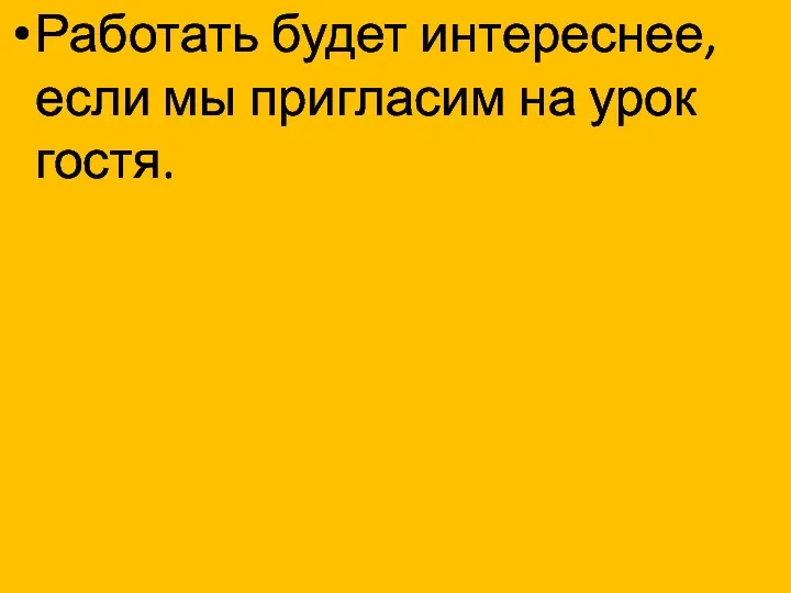 Работать будет интереснее, если мы пригласим на урок гостя.