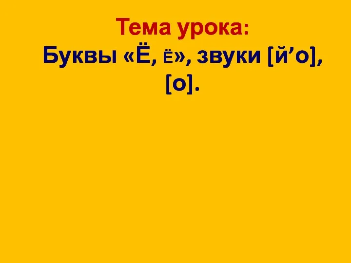 Тема урока: Буквы «Ё, Ё», звуки [й’о], [о].