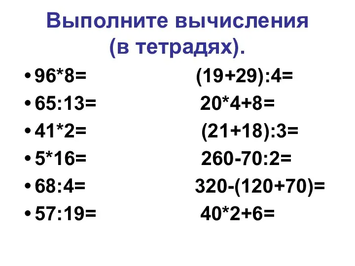 Выполните вычисления (в тетрадях). 96*8= (19+29):4= 65:13= 20*4+8= 41*2= (21+18):3= 5*16= 260-70:2= 68:4= 320-(120+70)= 57:19= 40*2+6=