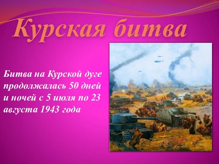 Курская битва Битва на Курской дуге продолжалась 50 дней и