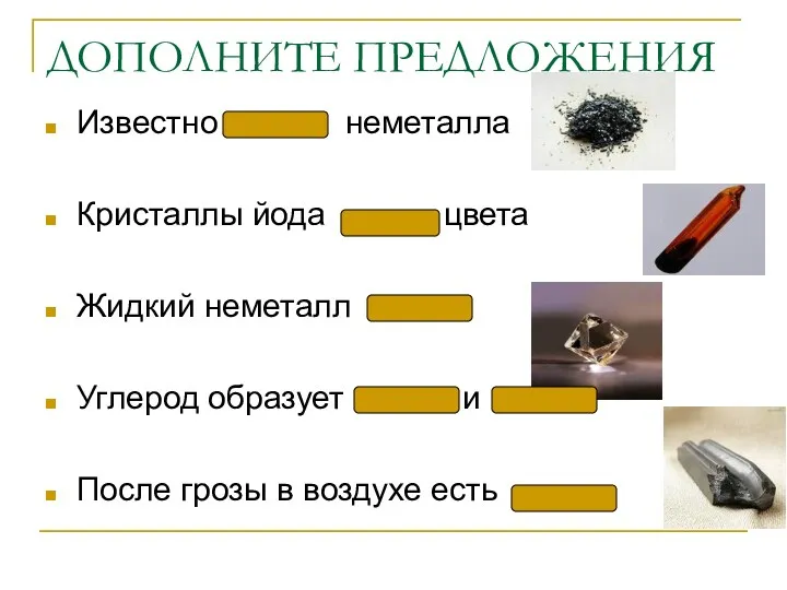 ДОПОЛНИТЕ ПРЕДЛОЖЕНИЯ Известно неметалла Кристаллы йода цвета Жидкий неметалл Углерод