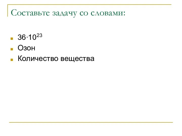 Составьте задачу со словами: 36∙1023 Озон Количество вещества