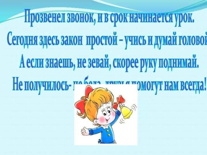 Прозвенел звонок, и в срок начинается урок. Сегодня здесь закон простой – учись