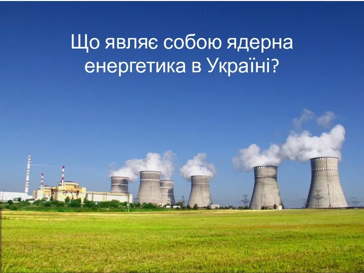 Що являє собою ядерна енергетика в Україні?