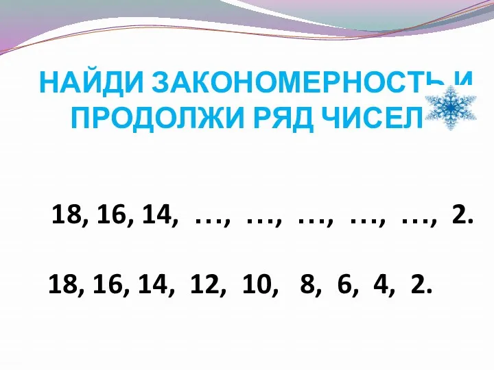 НАЙДИ ЗАКОНОМЕРНОСТЬ И ПРОДОЛЖИ РЯД ЧИСЕЛ 18, 16, 14, …,