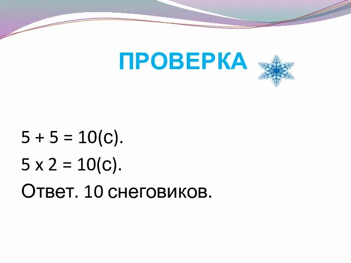 проверка 5 + 5 = 10(с). 5 x 2 = 10(с). Ответ. 10 снеговиков.