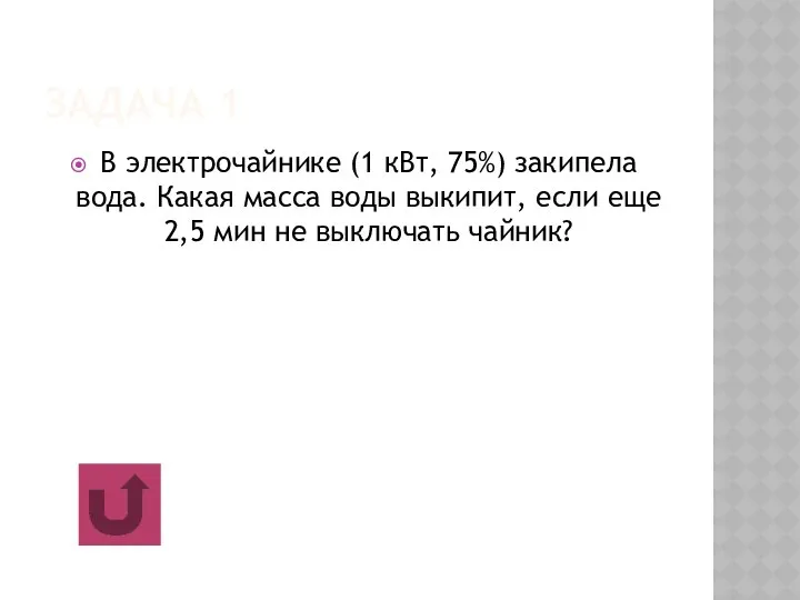 ЗАДАЧА 1 В электрочайнике (1 кВт, 75%) закипела вода. Какая масса воды выкипит,