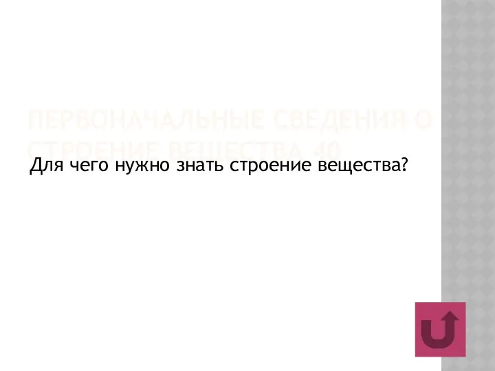 ПЕРВОНАЧАЛЬНЫЕ СВЕДЕНИЯ О СТРОЕНИЕ ВЕЩЕСТВА 40 Для чего нужно знать строение вещества?