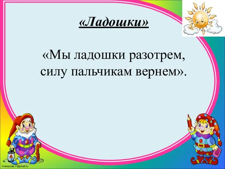 «Ладошки» «Мы ладошки разотрем, силу пальчикам вернем».