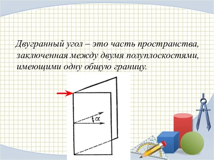 Двугранный угол – это часть пространства, заключенная между двумя полуплоскостями, имеющими одну общую границу.