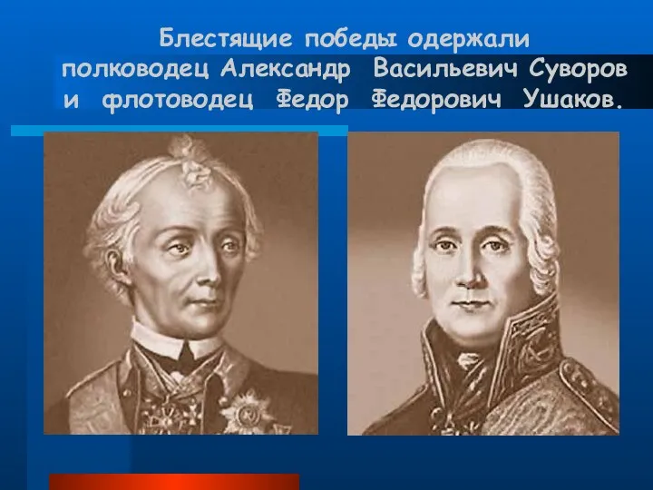 Блестящие победы одержали полководец Александр Васильевич Суворов и флотоводец Федор Федорович Ушаков.