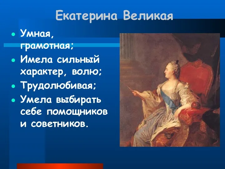 Екатерина Великая Умная, грамотная; Имела сильный характер, волю; Трудолюбивая; Умела выбирать себе помощников и советников.