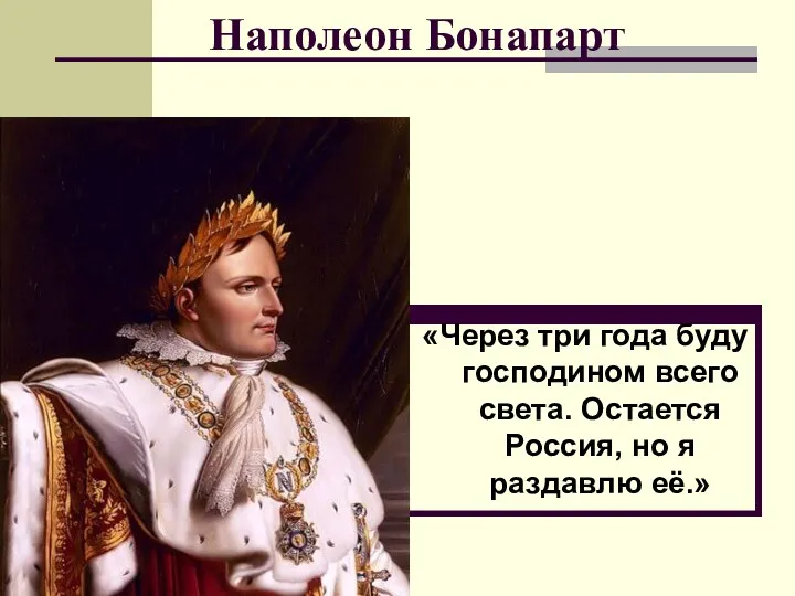 Наполеон Бонапарт «Через три года буду господином всего света. Остается Россия, но я раздавлю её.»