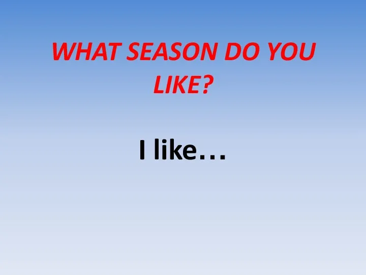 WHAT SEASON DO YOU LIKE? I like…