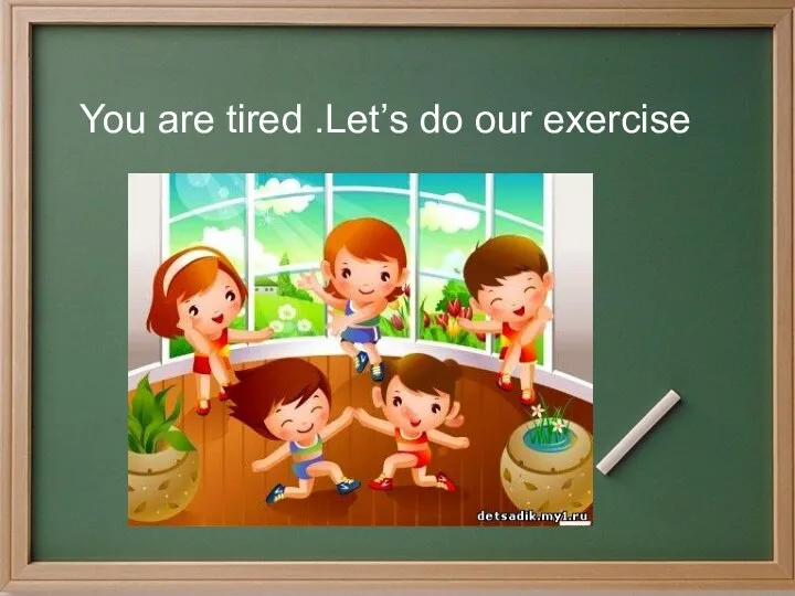 You are tired .Let’s do our exercise