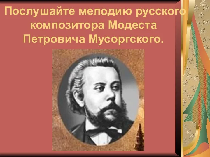 Послушайте мелодию русского композитора Модеста Петровича Мусоргского.