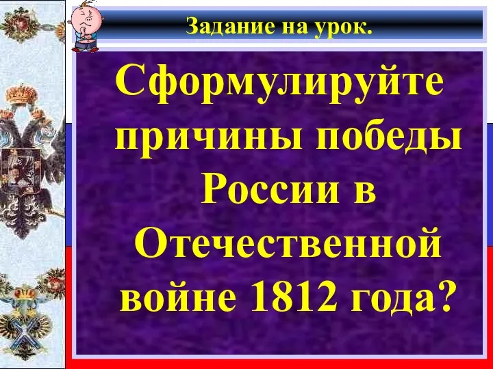 Задание на урок. Сформулируйте причины победы России в Отечественной войне 1812 года?