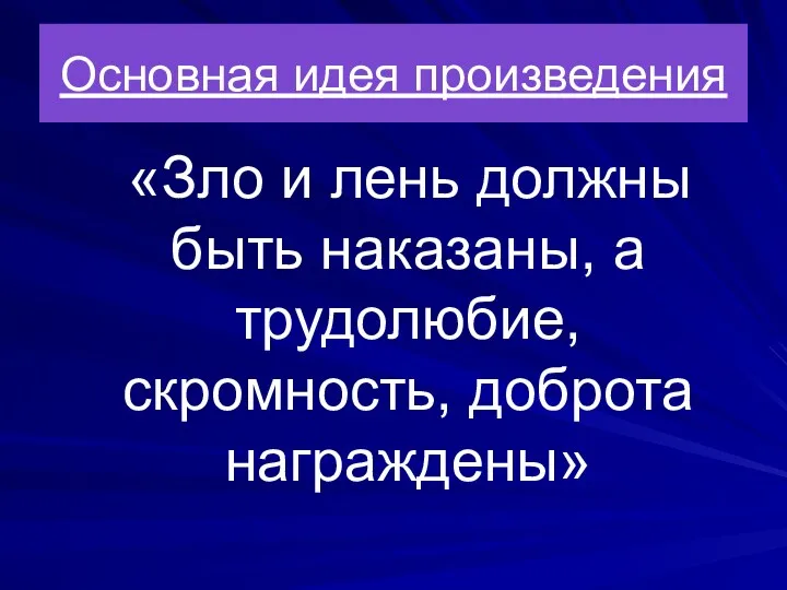 Основная идея произведения «Зло и лень должны быть наказаны, а трудолюбие, скромность, доброта награждены»